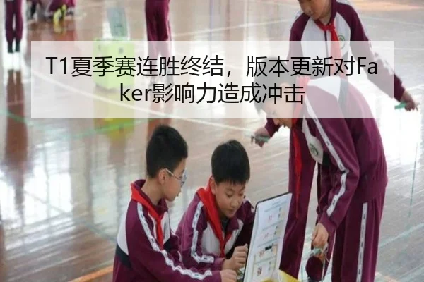 T1夏季赛连胜终结，版本更新对Faker影响力造成冲击