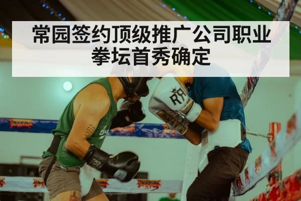 常园签约顶级推广公司职业拳坛首秀确定