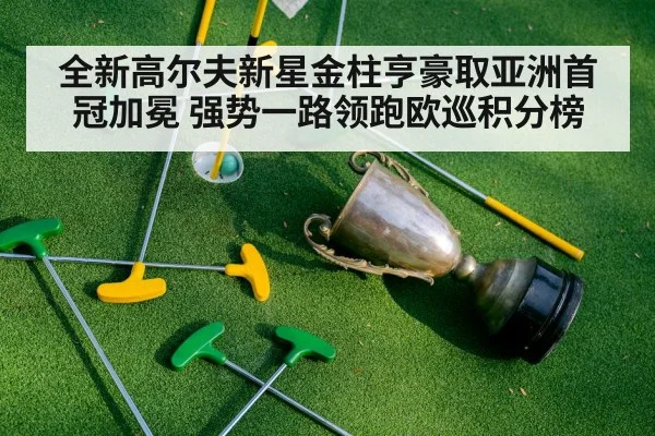 全新高尔夫新星金柱亨豪取亚洲首冠加冕 强势一路领跑欧巡积分榜