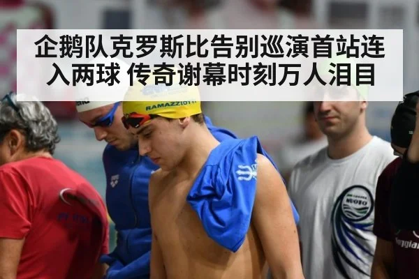 企鹅队克罗斯比告别巡演首站连入两球 传奇谢幕时刻万人泪目